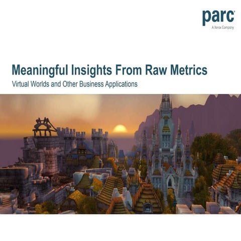 Meaningful Insights From Raw Metrics: Virtual Worlds and Other Business Appli...