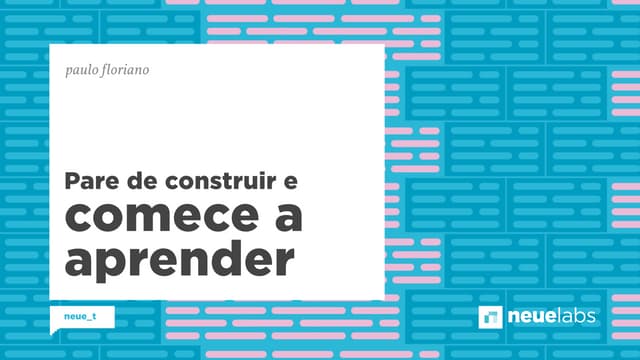 Pare de construir e comece a aprender 