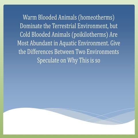 Warm Blooded Animals (homeotherms) Dominate the Terrestrial Environment, but Cold Blooded Animals (poikilotherms) Are Most Abundant in Aquatic Environment. Give the Differences Between Two Environments Speculate on Why This is so