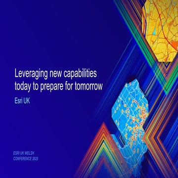 Leveraging new capabilities today to prepare for tomorrow - Esri UK Welsh Con...