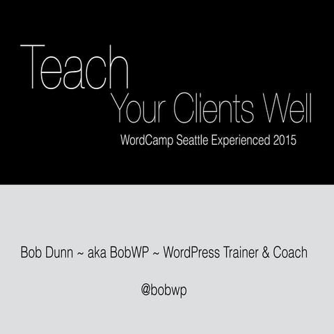 Teach Your Clients Well - WordCamp Seattle 2015