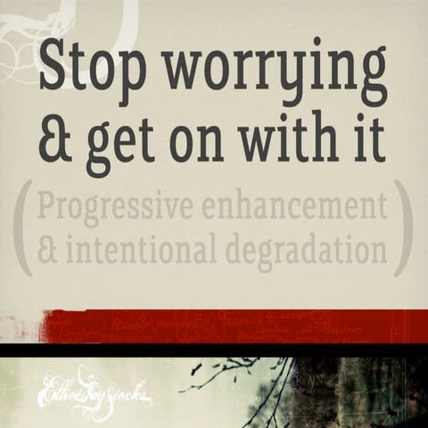 Stop Worrying & Get On With It: Progressive Enhancement & Intentional Degrada...
