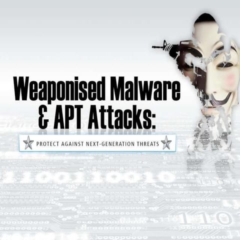 Weaponised Malware & APT Attacks: Protect Against Next-Generation Threats