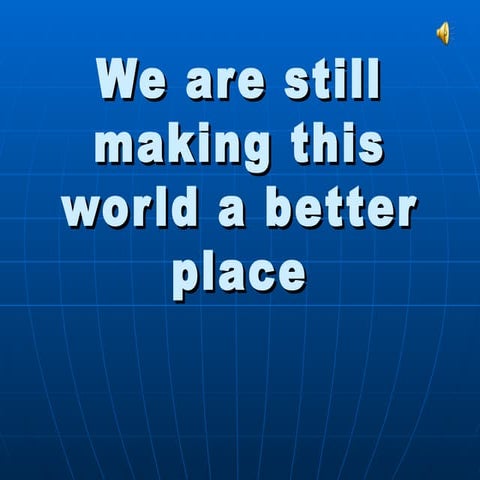 We are still making this world a better place