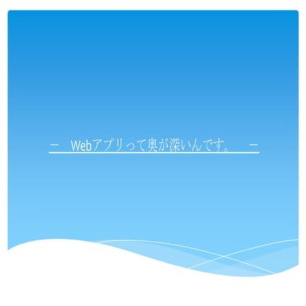 Webアプリって奥が深いんです