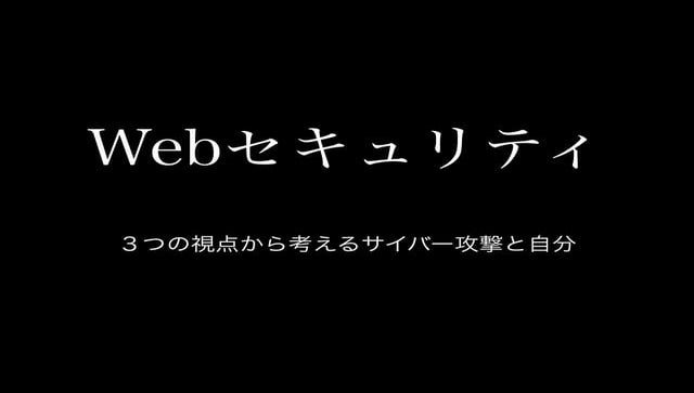 Webセキュリティ ３つの視点から考えるサイバー攻撃と自分