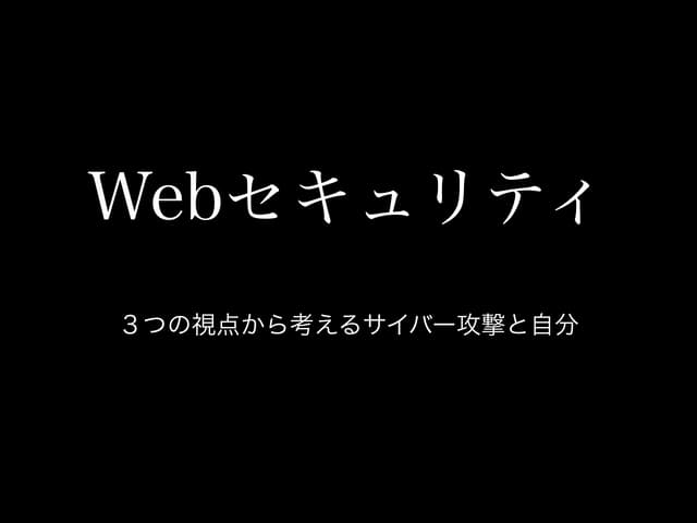 Webセキュリティ ３つの視点から考えるサイバー攻撃と自分