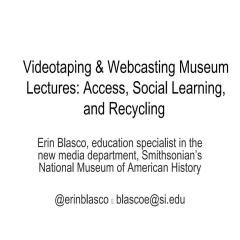 Videotaping & Webcasting Museum Lectures: Access, Social Learning, and Recycling  (v2)