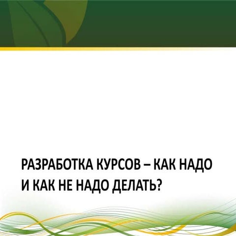 Разработка курсов – как надо и как не надо делать?