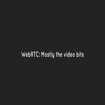 WebRTC: Mostly Video Bits