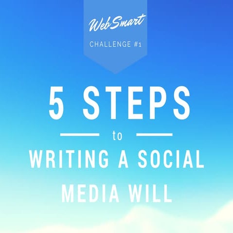 Web Smart Challenge #1: 5 Steps to Writing a Social Media Will