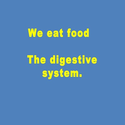 We eat food - The digestive system.