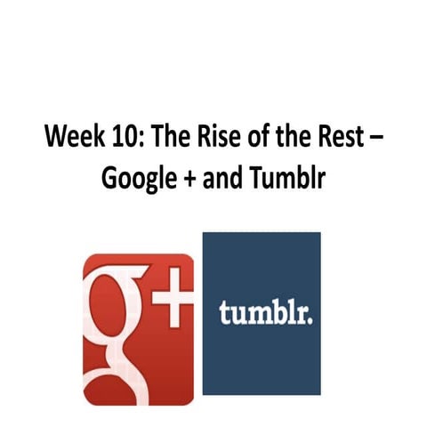 Week 10  the rise of the rest-google +, tumblr