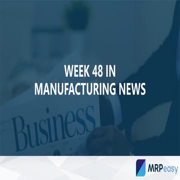 Week 48 in manufacturing news