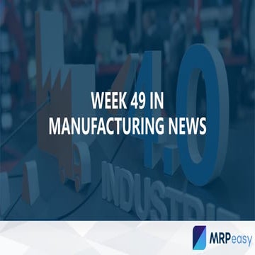 Week 49 in manufacturing news