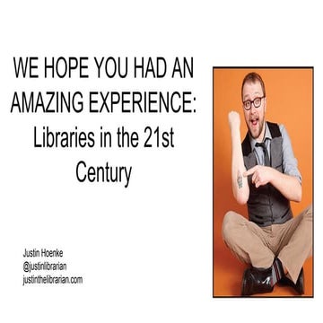 WE HOPE YOU HAD AN AMAZING EXPERIENCE: Libraries in the 21st Century
