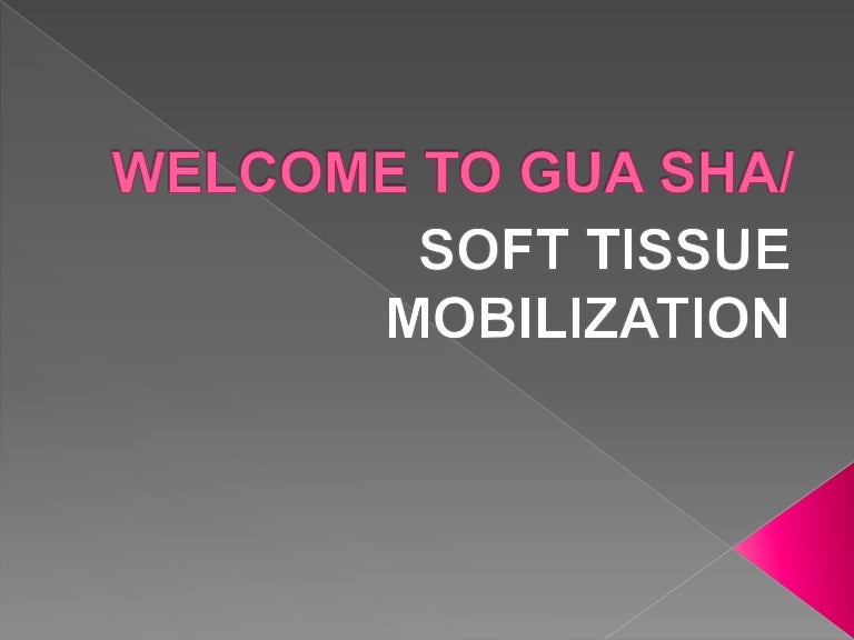 Welcome to Gua Sha/Soft Tissue Mobilization Welcome to Gua Sha/Soft Tissue Mobilization
