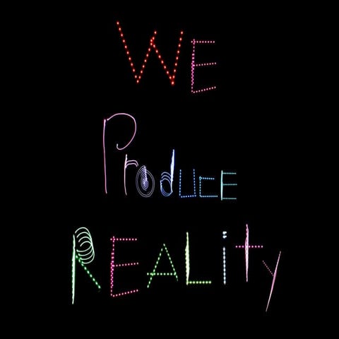 We Produce Reality