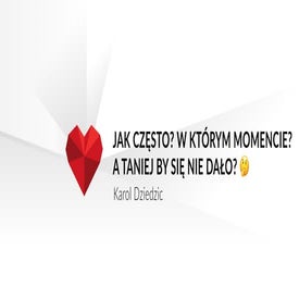 Jak często? W którym momencie? A taniej by się nie dało?