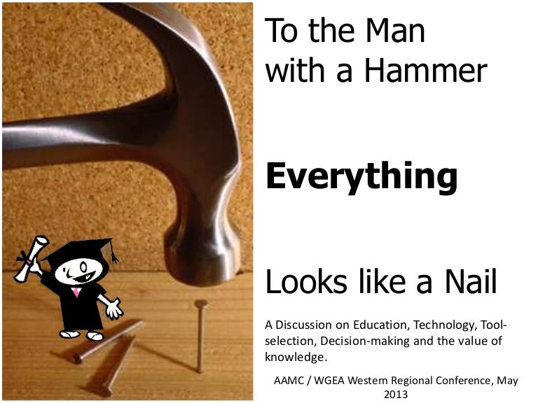 To the man with a hammer, EVERYTHING looks like a nail