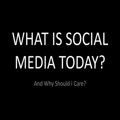What Is  Social  Media And  Why  Should  I  Care
