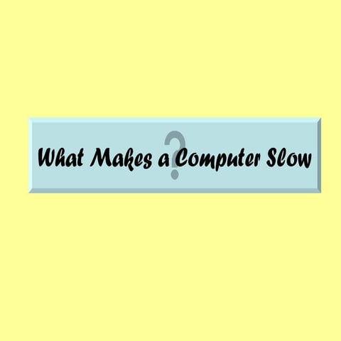 What makes a compter slow