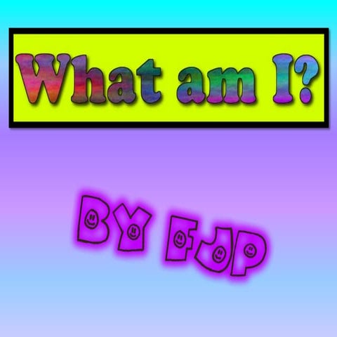 What am I? by FJP