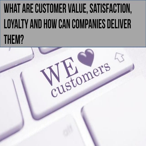 What are customer value satisfaction and loyalty and how can companies delive...