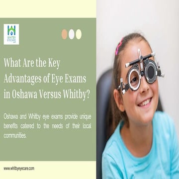 What Are the Key Advantages of Eye Exams in Oshawa Versus Whitby.pptx