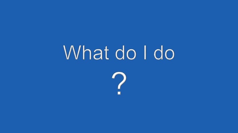 What do I do?