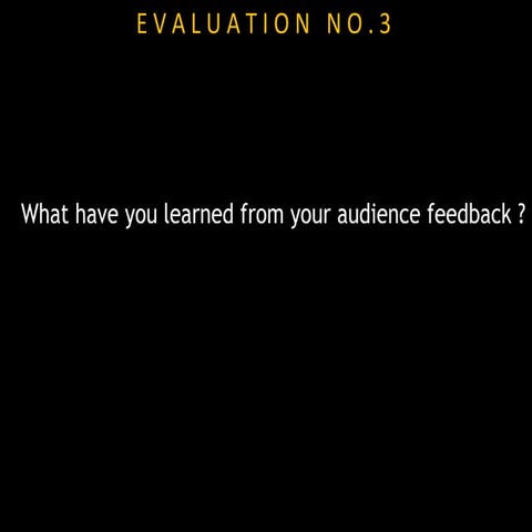 What have you learned from your audience feedback? [Evaluation]