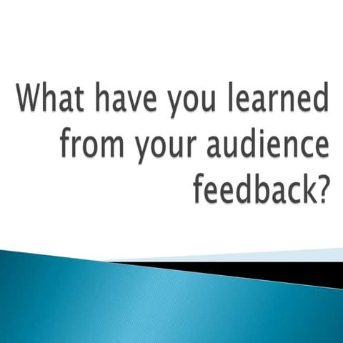What have you learned from your audience feedback?
