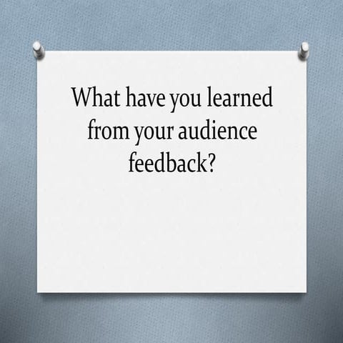 What have you learned from your audience feedback