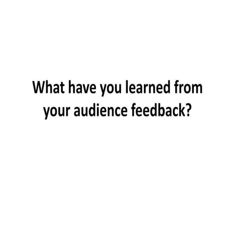 What have you learned from your audience feedback