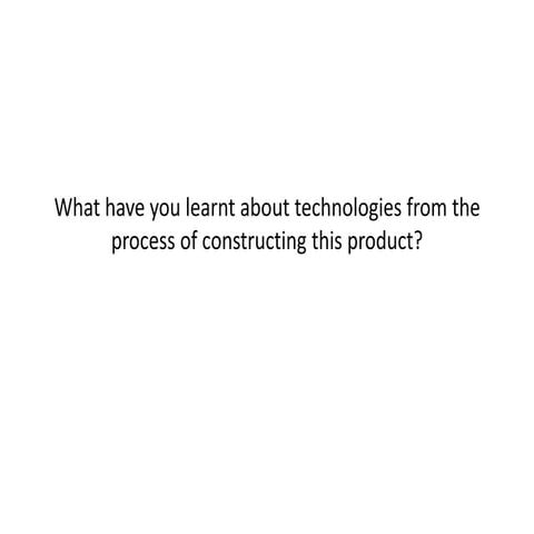 What have you learnt about technologies from the process of constructing this...