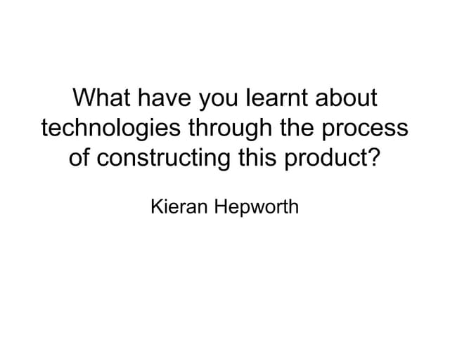 What have you learnt about technologies through the process of constructing t...