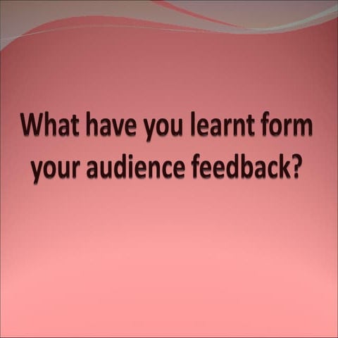 What have you learnt from your audience feedback?