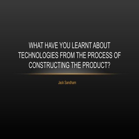 What have you learnt from technologies from the process of construction the p...
