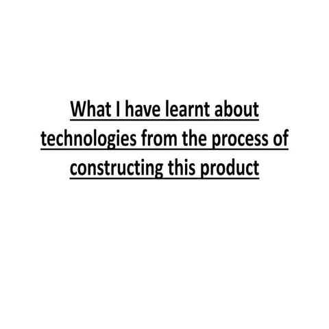 What i have learnt about technologies from the process of constructing this product