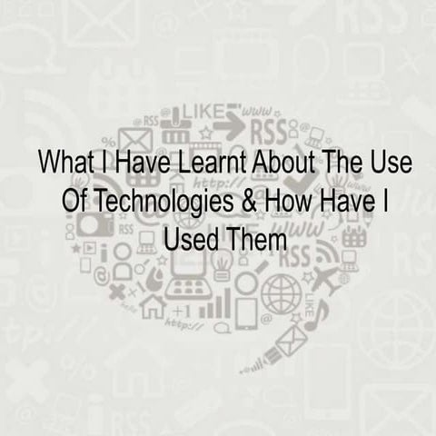 What I Have Learnt About The Use Of Technologies & How Have I Used Them