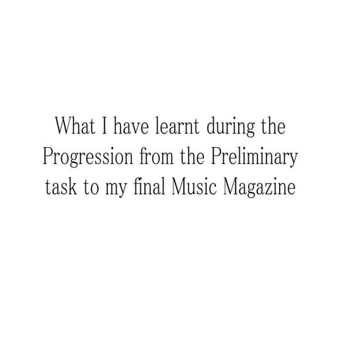 What i have learnt during the progression from the preliminary task to the fi...