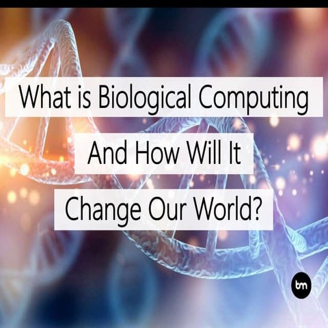 What is Biological Computing And How It Will Change Our World