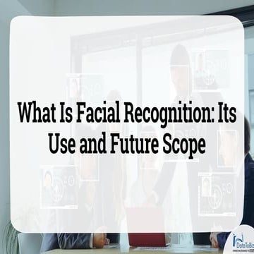 What Is Facial Recognition, How It Is Used & What Is It’s Future Scope?