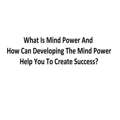 What Is Mind Power And How Developing The Mind Power Can Help You To Create S...