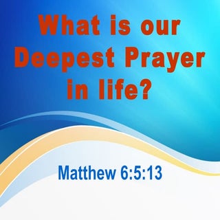 What is our Deepest Prayer in life?