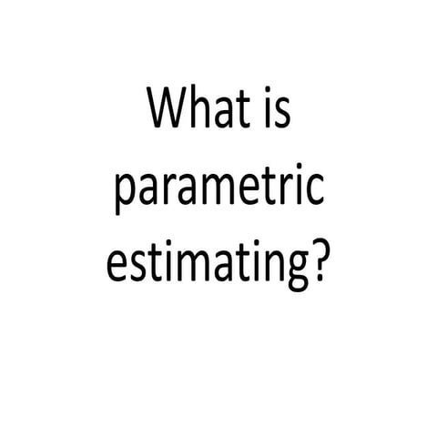 What is parametric estimating? | PPTX