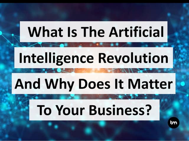 What Is The Artificial Intelligence Revolution And Why Does It Matter To Your...