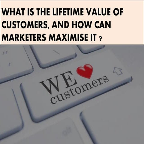 What is the lifetime value of customer, and how can marketers maximize it ,