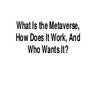 What is the metaverse, how does it work, and who wants it 
