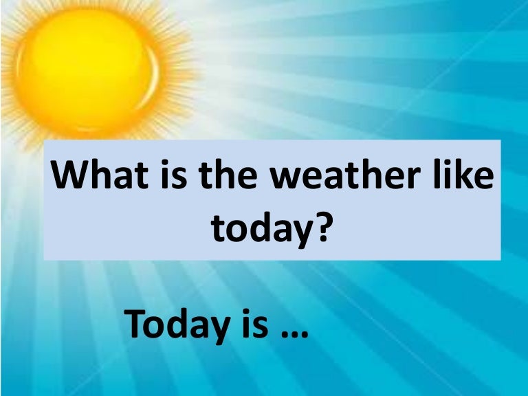 The weather is very warm. What the weather like today. What is the weather. What is the weather today. Weather like today.